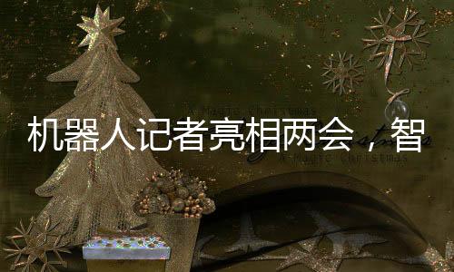 機器人記者亮相兩會，智能時代助推新聞傳播新變革
