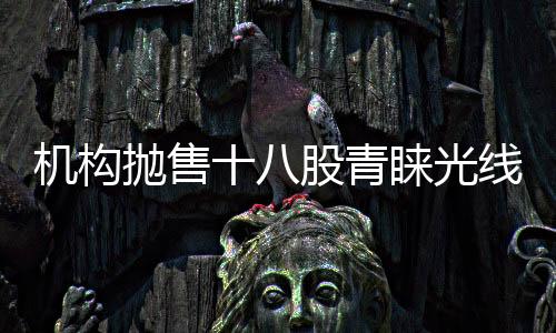 機(jī)構(gòu)拋售十八股青睞光線傳媒，行業(yè)布局重塑的信號(hào)還是新機(jī)遇？