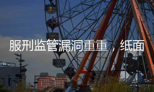 服刑監(jiān)管漏洞重重，紙面服刑長達(dá)36年的囚犯重新犯罪事件反思