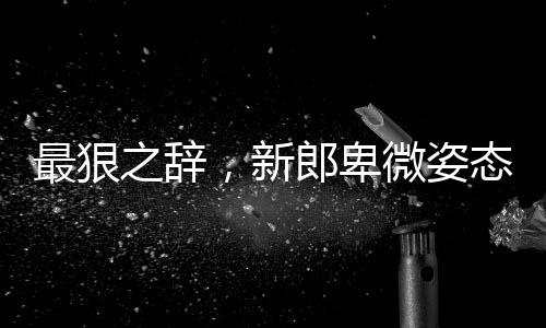 最狠之辭，新郎卑微姿態(tài)背后的故事