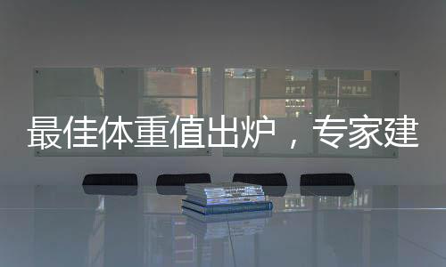 最佳體重值出爐，專家建議重塑健康體重觀念