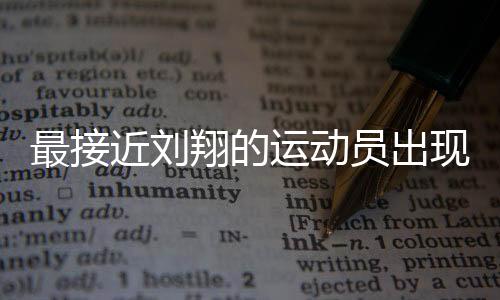 最接近劉翔的運動員出現(xiàn)了