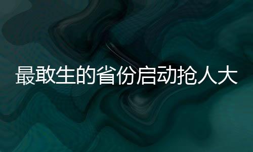 最敢生的省份啟動搶人大戰(zhàn)，一場關(guān)于人才與未來的角逐