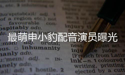 最萌申小豹配音演員曝光，深度探索幕后之魅音傳奇