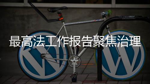最高法工作報告聚焦治理高額彩禮，推進婚俗改革，構建和諧家庭