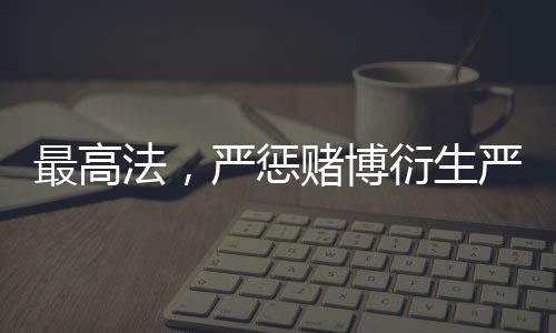 最高法，嚴(yán)懲賭博衍生嚴(yán)重暴力犯罪