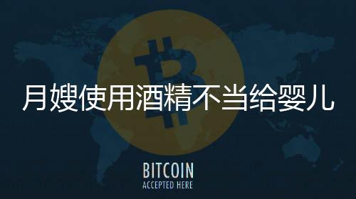 月嫂使用酒精不當給嬰兒洗鼻子引發(fā)社會關注
