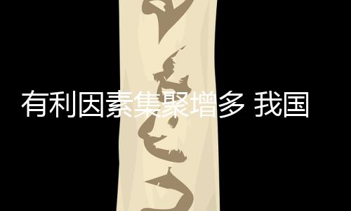 有利因素集聚增多 我國機械工業(yè)持續(xù)發(fā)揮國民經(jīng)濟重要引擎作用