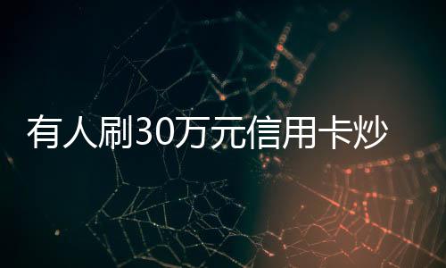 有人刷30萬元信用卡炒金，銀行出手整治——揭示黃金投資新風(fēng)向