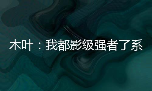 木葉：我都影級強(qiáng)者了系統(tǒng)才來？