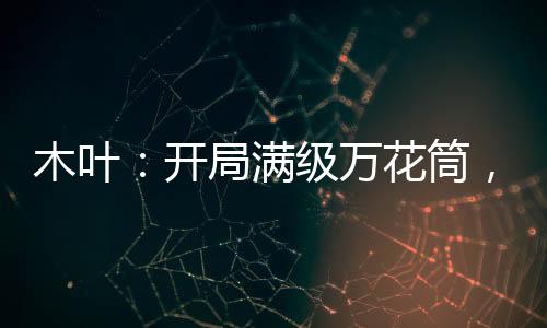 木葉：開(kāi)局滿(mǎn)級(jí)萬(wàn)花筒，鎮(zhèn)壓忍界