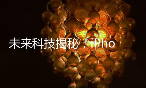 未來(lái)科技揭秘，iPhone 17系列搭載硅碳負(fù)極大電池