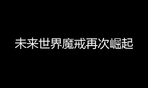 未來世界魔戒再次崛起