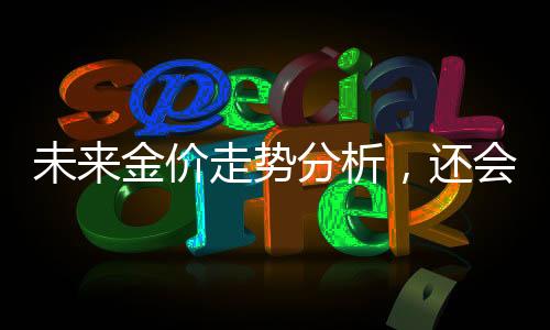 未來金價走勢分析，還會大漲嗎？