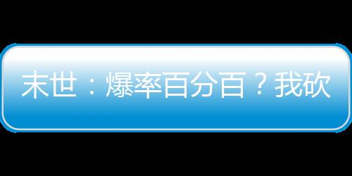 末世：爆率百分百？我砍翻一切！