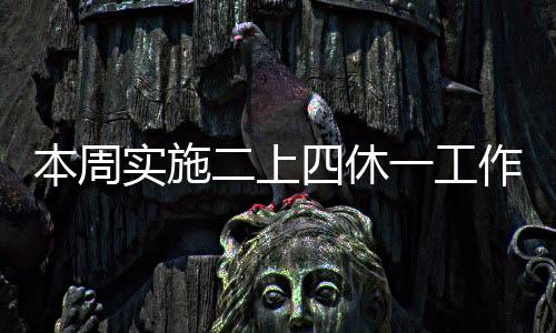 本周實(shí)施二上四休一工作制度，調(diào)整職場(chǎng)與生活平衡