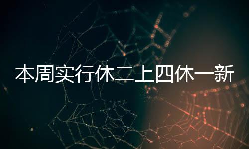 本周實(shí)行休二上四休一新模式，靈活調(diào)整工作與休息時(shí)間的探索