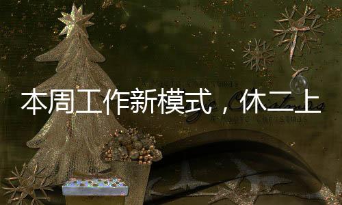 本周工作新模式，休二上四休一