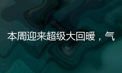 本周迎來超級(jí)大回暖，氣候變遷帶來新生的希望