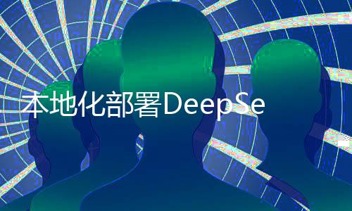 本地化部署DeepSeek，是智商稅還是明智之舉？