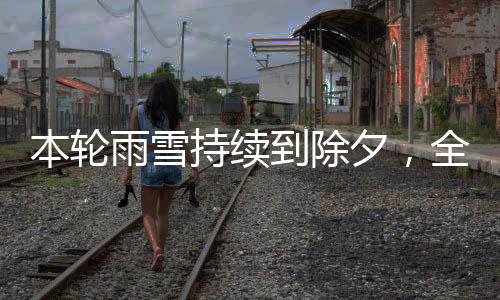 本輪雨雪持續(xù)到除夕，全面解析天氣狀況與應(yīng)對(duì)建議