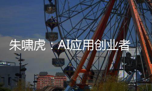 朱嘯虎：AI應用創(chuàng)業(yè)者要勇于承認自己沒有壁壘