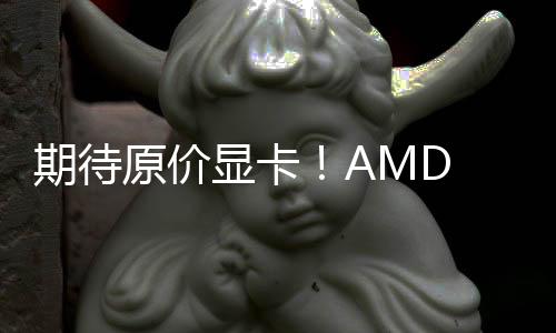 期待原價(jià)顯卡！AMD RX9070系列4月后將穩(wěn)定供應(yīng)