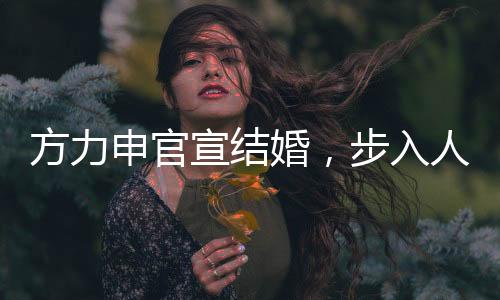 方力申官宣結婚，步入人生新篇章