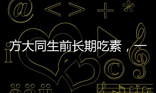 方大同生前長期吃素，一位崇尚健康與環(huán)保的生活實(shí)踐者