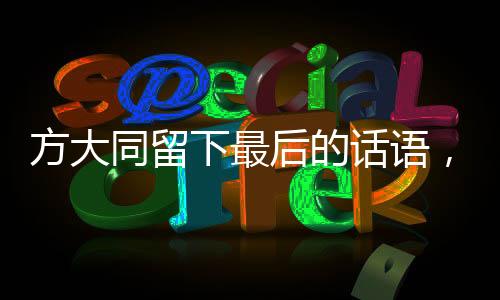 方大同留下最后的話語，人生之思與無盡遺韻