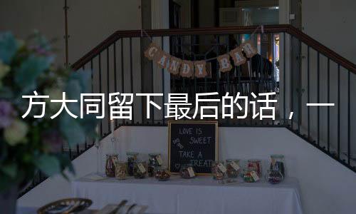 方大同留下最后的話，一位傳奇人物的遺言與影響