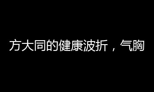 方大同的健康波折，氣胸困擾多次住院