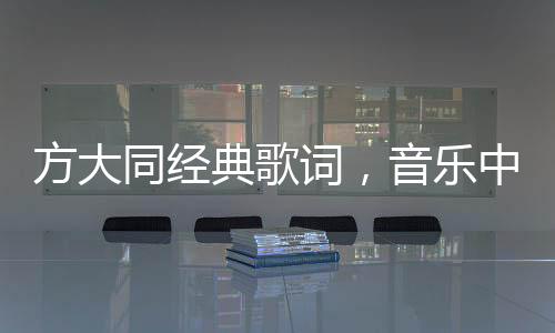 方大同經(jīng)典歌詞，音樂中的詩意與情感深度