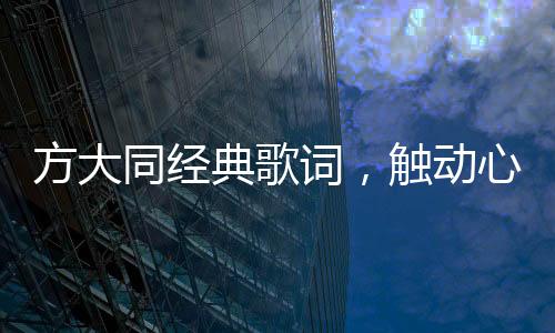方大同經(jīng)典歌詞，觸動心靈的旋律與詩意文字