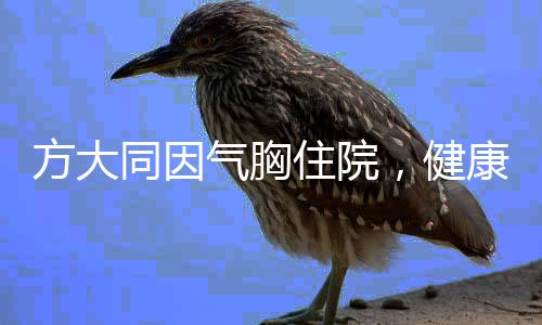 方大同因氣胸住院，健康之路上的暫時挫折
