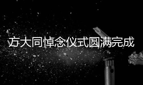 方大同悼念儀式圓滿完成，緬懷傳奇人生