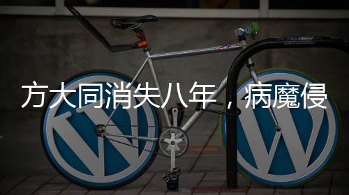 方大同消失八年，病魔侵襲與再度歸來