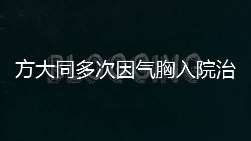 方大同多次因氣胸入院治療，關(guān)注明星健康問題