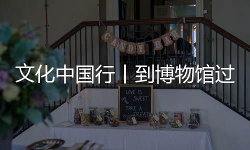 文化中國(guó)行丨到博物館過(guò)個(gè)文化年 還能尋覓“蛇”蹤