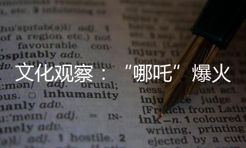 文化觀察：“哪吒”爆火 中國IP如何實(shí)現(xiàn)持久“續(xù)航”？