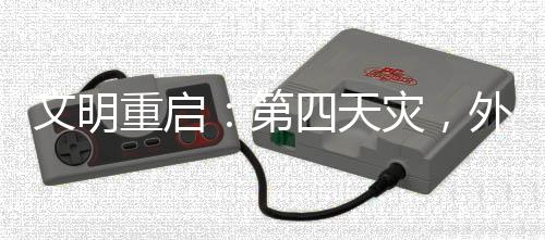 文明重啟：第四天災(zāi)，外掛玩家