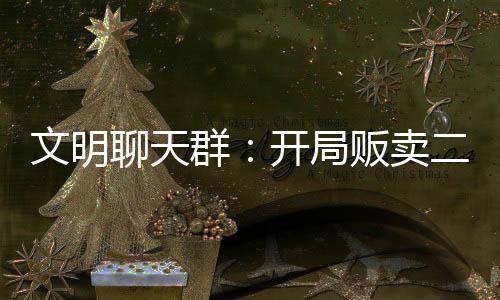 文明聊天群：開(kāi)局販賣二向箔！