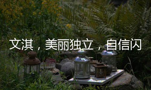 文淇，美麗獨立，自信閃耀