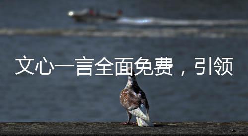 文心一言全面免費(fèi)，引領(lǐng)未來的學(xué)習(xí)與創(chuàng)造新紀(jì)元