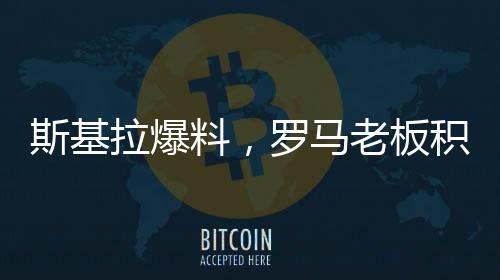 斯基拉爆料，羅馬老板積極尋求拉涅利留隊，欲重塑球隊未來
