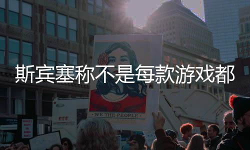 斯賓塞稱不是每款游戲都需要影視化：但微軟一直這么做