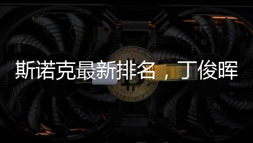 斯諾克最新排名，丁俊暉守住第九，展現(xiàn)中國(guó)力量