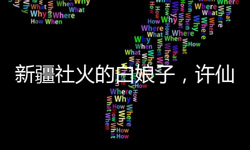 新疆社火的白娘子，許仙看了都要報(bào)警的獨(dú)特文化傳承