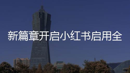 新篇章開啟小紅書啟用全新英文名，引領國際時尚風潮