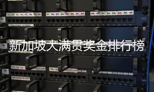 新加坡大滿貫獎金排行榜重磅出爐